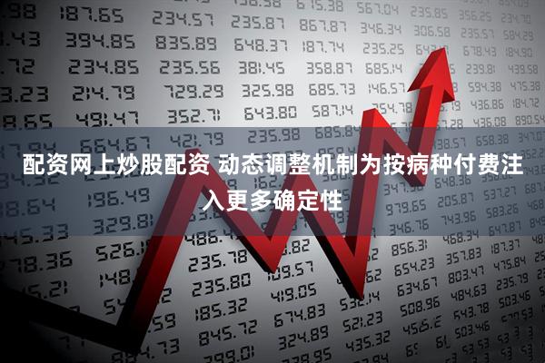 配资网上炒股配资 动态调整机制为按病种付费注入更多确定性