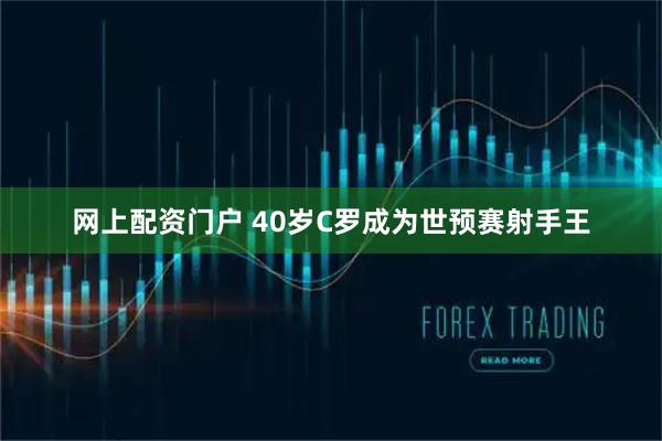 网上配资门户 40岁C罗成为世预赛射手王
