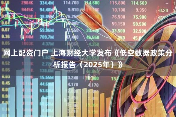 网上配资门户 上海财经大学发布《低空数据政策分析报告(2025年)》