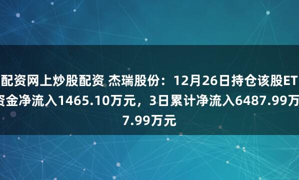 配资网上炒股配资 杰瑞股份：12月26日持仓该股ETF资金净流入1465.10万元，3日累计净流入6487.99万元