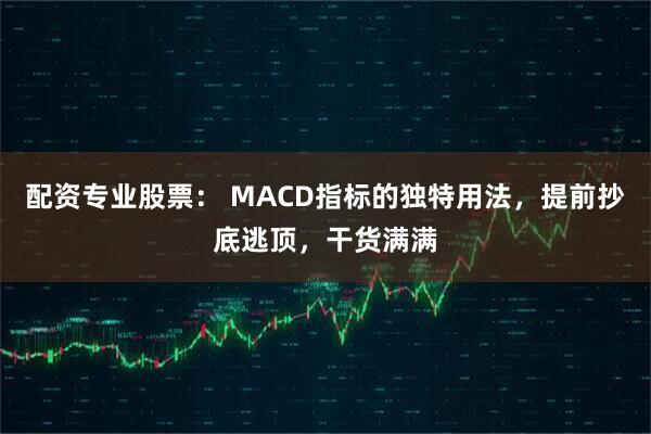 配资专业股票： MACD指标的独特用法，提前抄底逃顶，干货满满