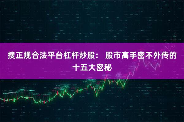 搜正规合法平台杠杆炒股: 股市高手密不外传的十五大密秘