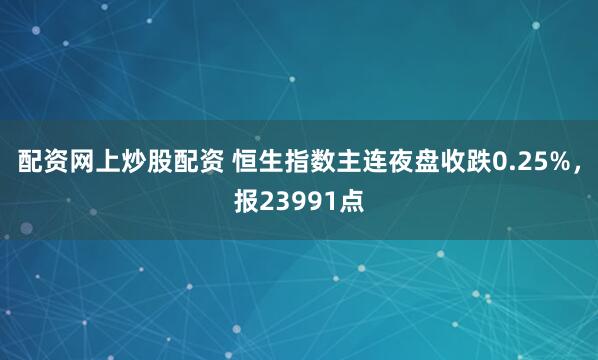 配资网上炒股配资 恒生指数主连夜盘收跌0.25%，报23991点