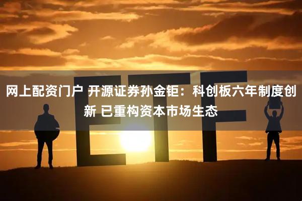 网上配资门户 开源证券孙金钜：科创板六年制度创新 已重构资本市场生态