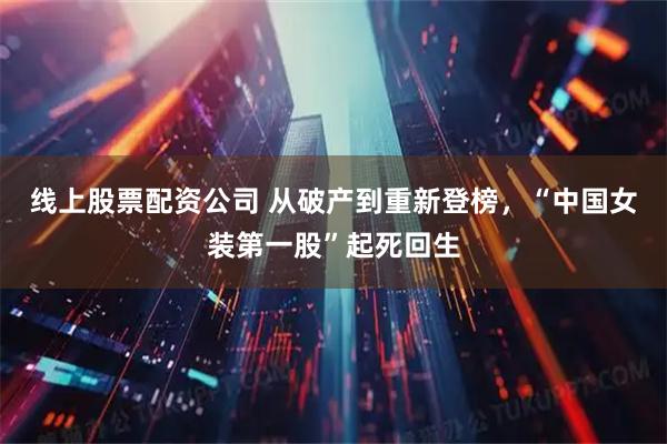 线上股票配资公司 从破产到重新登榜，“中国女装第一股”起死回生