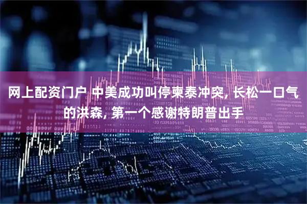 网上配资门户 中美成功叫停柬泰冲突, 长松一口气的洪森, 第一个感谢特朗普出手