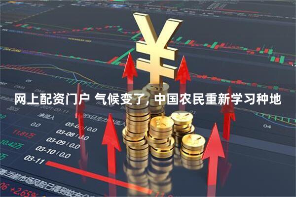 网上配资门户 气候变了, 中国农民重新学习种地
