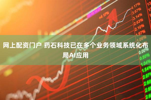 网上配资门户 药石科技已在多个业务领域系统化布局AI应用