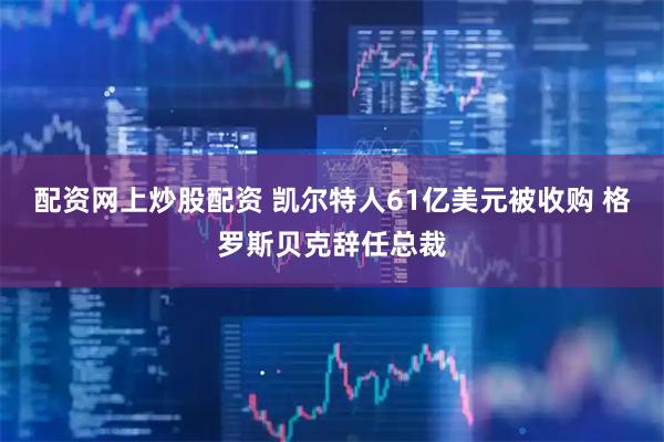 配资网上炒股配资 凯尔特人61亿美元被收购 格罗斯贝克辞任总裁